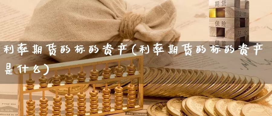 利率期货的标的资产(利率期货的标的资产是什么)_https://www.ercigouzaozhubeng.com_原油期货_第1张