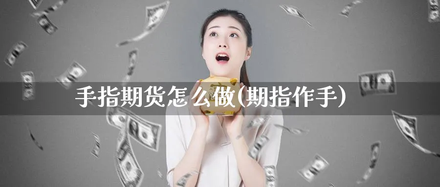 手指期货怎么做(期指作手)_https://www.ercigouzaozhubeng.com_期货_第1张