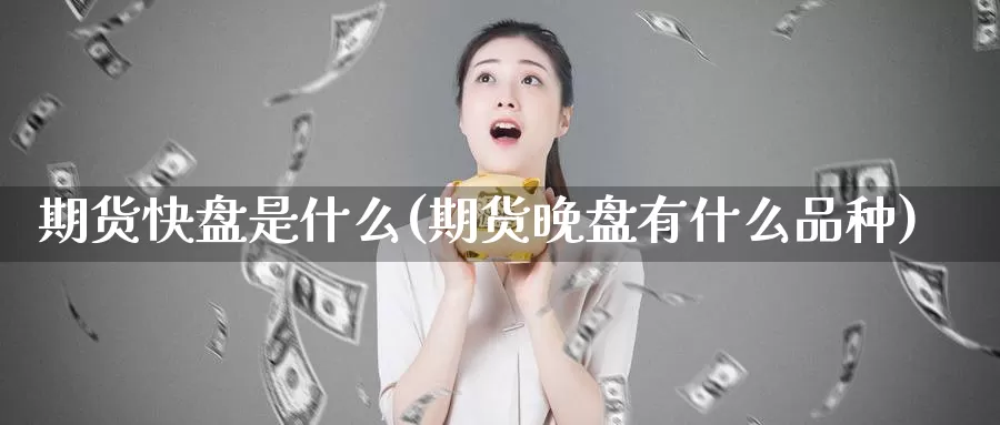 期货快盘是什么(期货晚盘有什么品种)_https://www.ercigouzaozhubeng.com_大盘指标_第1张