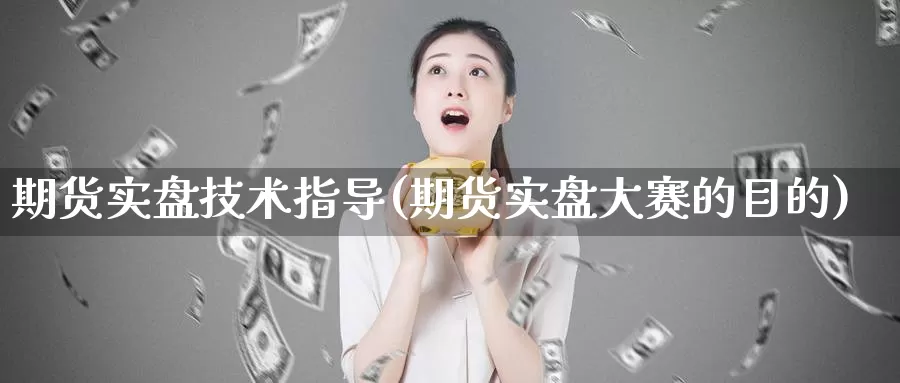 期货实盘技术指导(期货实盘大赛的目的)_https://www.ercigouzaozhubeng.com_A股市场_第1张