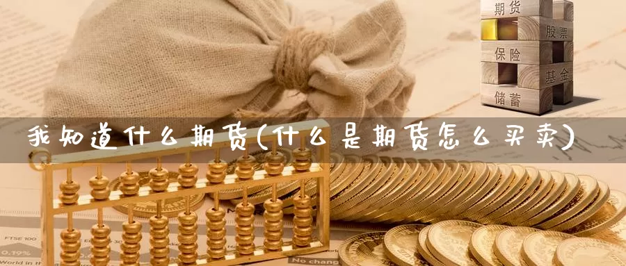 我知道什么期货(什么是期货怎么买卖)_https://www.ercigouzaozhubeng.com_期货分析_第1张