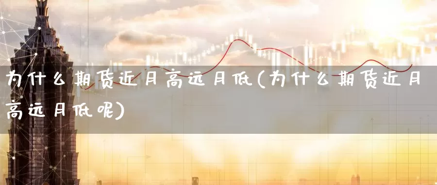 为什么期货近月高远月低(为什么期货近月高远月低呢)_https://www.ercigouzaozhubeng.com_A股市场_第1张