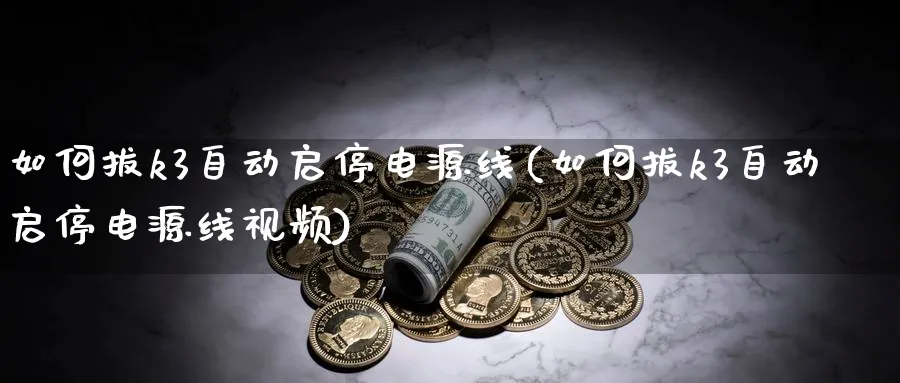 如何拔k3自动启停电源线(如何拔k3自动启停电源线视频)_https://www.ercigouzaozhubeng.com_K线分析_第1张