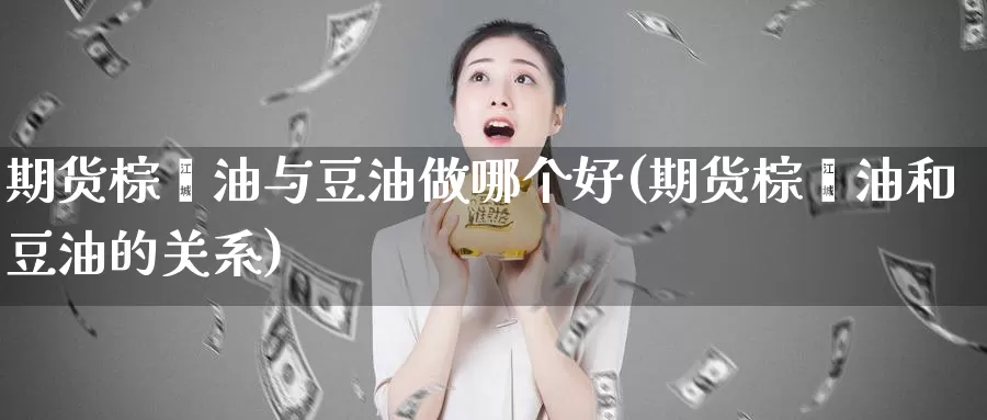 期货棕榈油与豆油做哪个好(期货棕榈油和豆油的关系)_https://www.ercigouzaozhubeng.com_股票市场_第1张