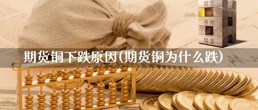 期货铜下跌原因(期货铜为什么跌)_https://www.ercigouzaozhubeng.com_外汇分析_第1张