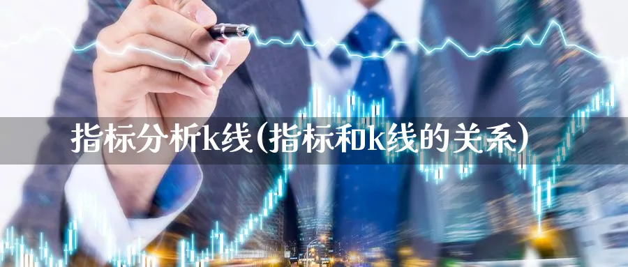 指标分析k线(指标和k线的关系)_https://www.ercigouzaozhubeng.com_基金中心_第1张