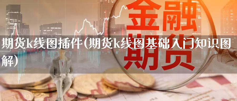 期货k线图插件(期货k线图基础入门知识图解)_https://www.ercigouzaozhubeng.com_外汇分析_第1张