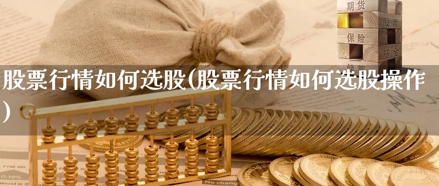 股票行情如何选股(股票行情如何选股操作)_https://www.ercigouzaozhubeng.com_股票市场_第1张