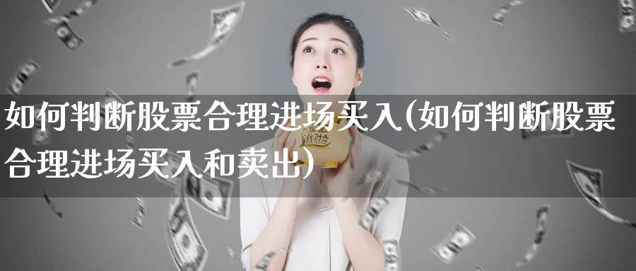 如何判断股票合理进场买入(如何判断股票合理进场买入和卖出)_https://www.ercigouzaozhubeng.com_股票市场_第1张