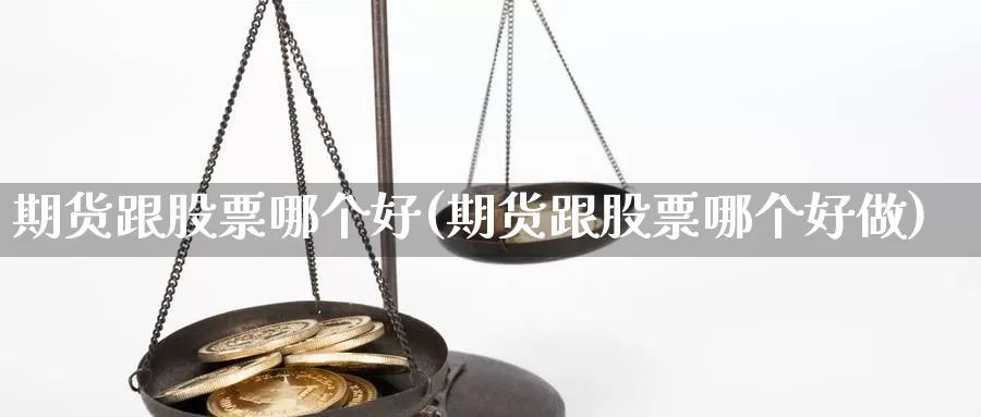 期货跟股票哪个好(期货跟股票哪个好做)_https://www.ercigouzaozhubeng.com_基金中心_第1张