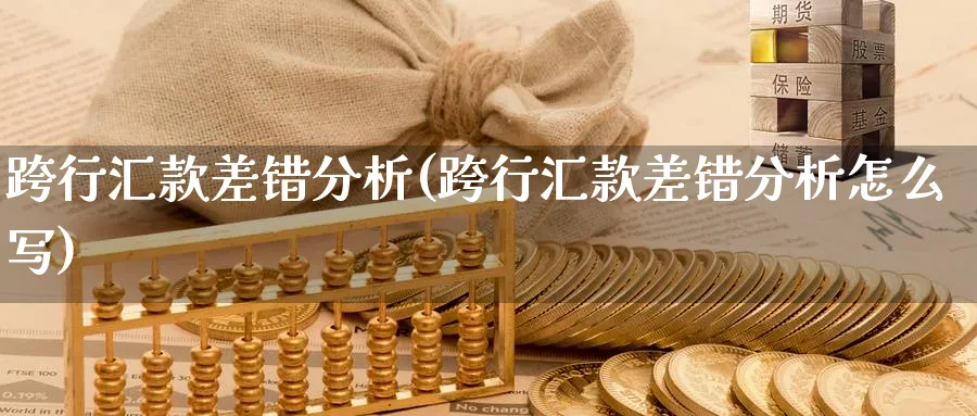 跨行汇款差错分析(跨行汇款差错分析怎么写)_https://www.ercigouzaozhubeng.com_理财技巧_第1张