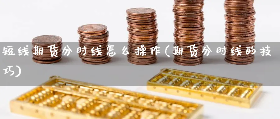 短线期货分时线怎么操作(期货分时线的技巧)_https://www.ercigouzaozhubeng.com_期货_第1张