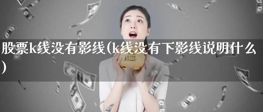 股票k线没有影线(k线没有下影线说明什么)_https://www.ercigouzaozhubeng.com_K线技巧_第1张