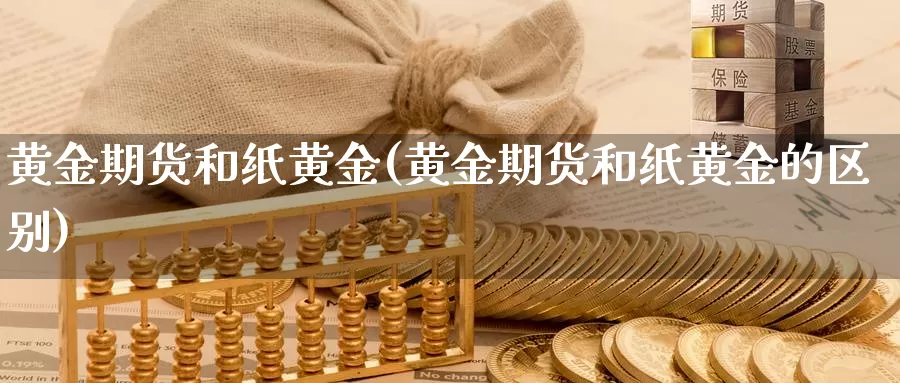 黄金期货和纸黄金(黄金期货和纸黄金的区别)_https://www.ercigouzaozhubeng.com_债券分析_第1张