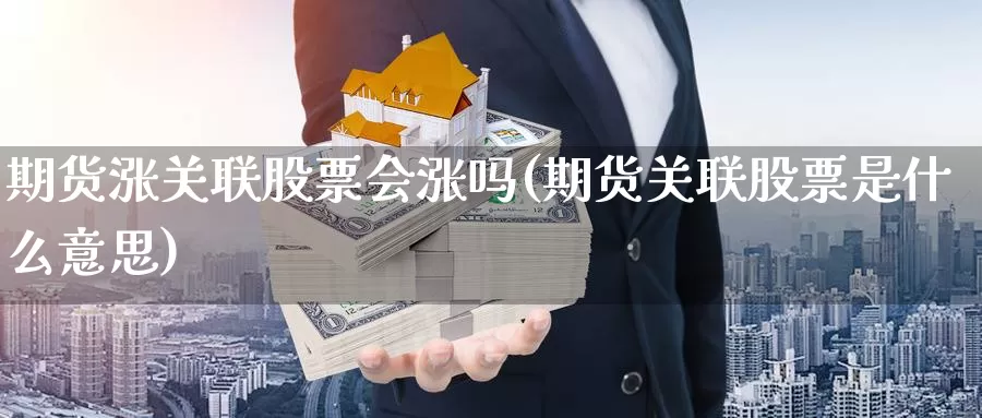 期货涨关联股票会涨吗(期货关联股票是什么意思)_https://www.ercigouzaozhubeng.com_K线中心_第1张