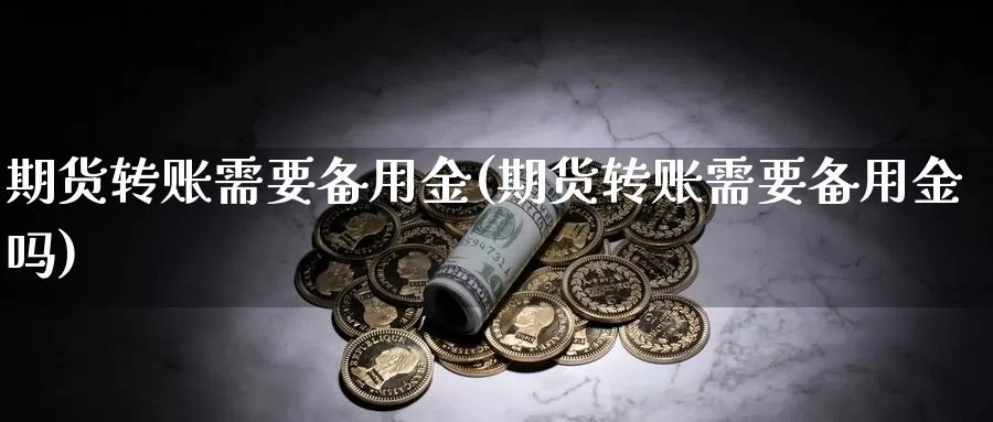 期货转账需要备用金(期货转账需要备用金吗)_https://www.ercigouzaozhubeng.com_A股走势_第1张