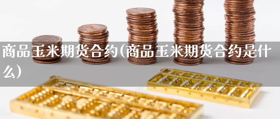 商品玉米期货合约(商品玉米期货合约是什么)_https://www.ercigouzaozhubeng.com_理财中心_第1张