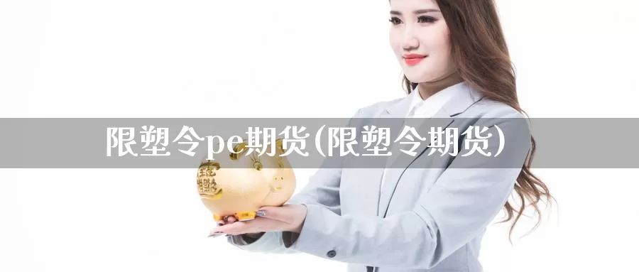 限塑令pe期货(限塑令期货)_https://www.ercigouzaozhubeng.com_恒指期货_第1张