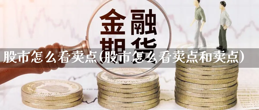 股市怎么看卖点(股市怎么看卖点和卖点)_https://www.ercigouzaozhubeng.com_股市要闻_第1张