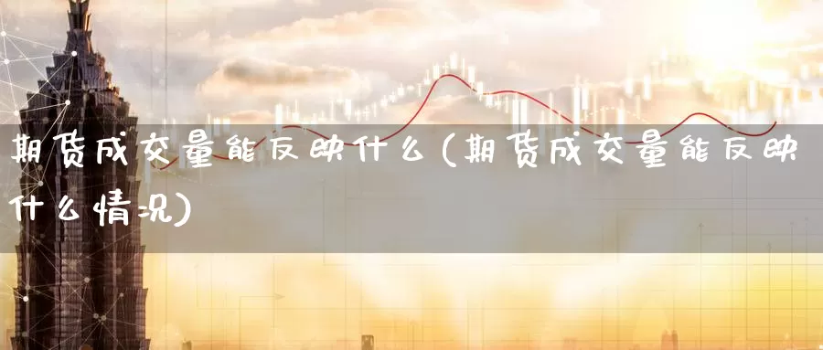 期货成交量能反映什么(期货成交量能反映什么情况)_https://www.ercigouzaozhubeng.com_期货技术_第1张