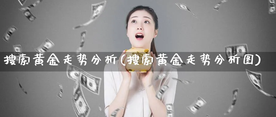 搜索黄金走势分析(搜索黄金走势分析图)_https://www.ercigouzaozhubeng.com_黄金_第1张