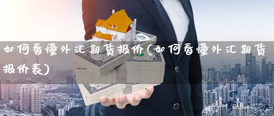 如何看懂外汇期货报价(如何看懂外汇期货报价表)_https://www.ercigouzaozhubeng.com_期货技术_第1张