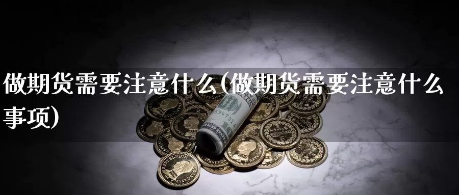 做期货需要注意什么(做期货需要注意什么事项)_https://www.ercigouzaozhubeng.com_外汇分析_第1张