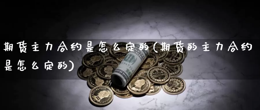 期货主力合约是怎么定的(期货的主力合约是怎么定的)_https://www.ercigouzaozhubeng.com_A股走势_第1张