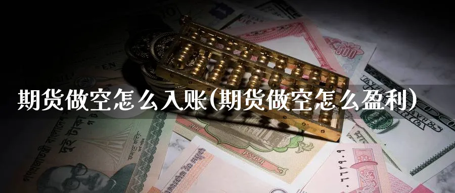 期货做空怎么入账(期货做空怎么盈利)_https://www.ercigouzaozhubeng.com_K线技巧_第1张