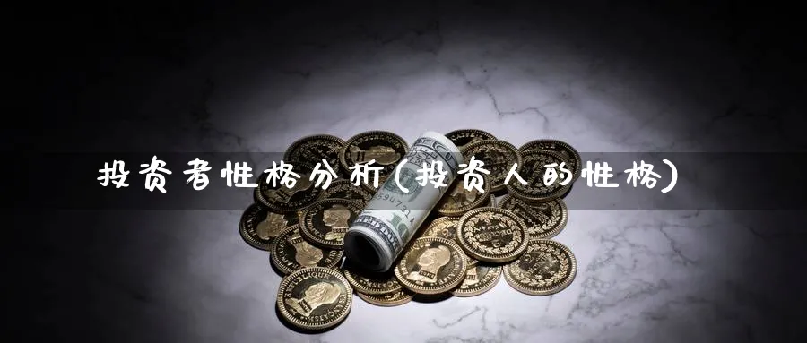 投资者性格分析(投资人的性格)_https://www.ercigouzaozhubeng.com_理财技巧_第1张