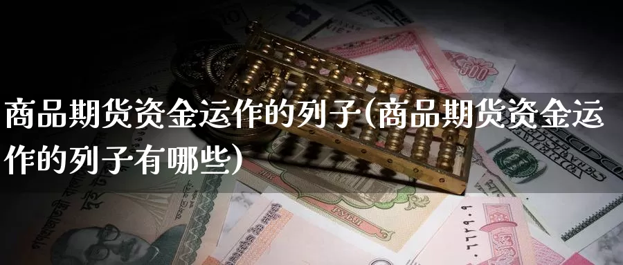 商品期货资金运作的列子(商品期货资金运作的列子有哪些)_https://www.ercigouzaozhubeng.com_债券分析_第1张