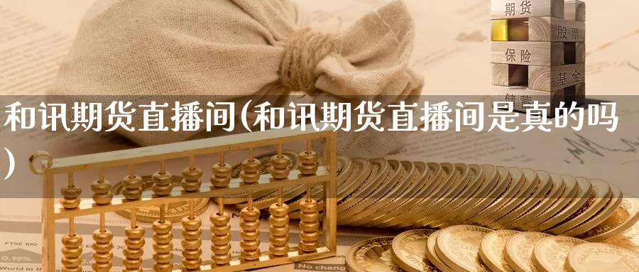 和讯期货直播间(和讯期货直播间是真的吗)_https://www.ercigouzaozhubeng.com_债券分析_第1张