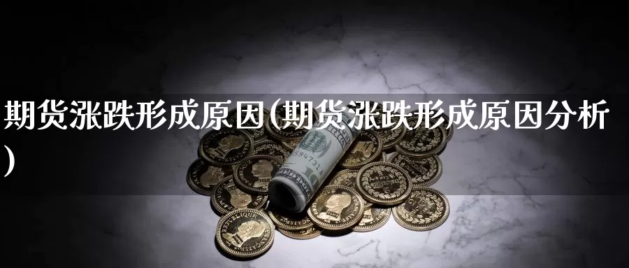 期货涨跌形成原因(期货涨跌形成原因分析)_https://www.ercigouzaozhubeng.com_股票市场_第1张