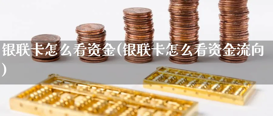 银联卡怎么看资金(银联卡怎么看资金流向)_https://www.ercigouzaozhubeng.com_理财技巧_第1张