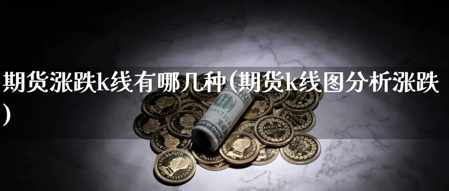 期货涨跌k线有哪几种(期货k线图分析涨跌)_https://www.ercigouzaozhubeng.com_K线分析_第1张