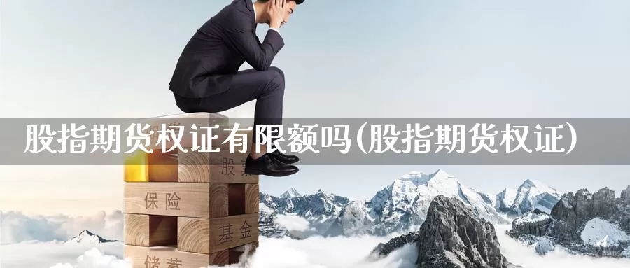 股指期货权证有限额吗(股指期货权证)_https://www.ercigouzaozhubeng.com_理财中心_第1张