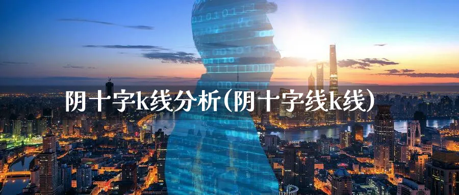 阴十字k线分析(阴十字线k线)_https://www.ercigouzaozhubeng.com_基金中心_第1张