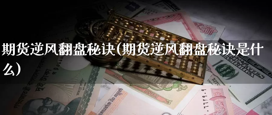 期货逆风翻盘秘诀(期货逆风翻盘秘诀是什么)_https://www.ercigouzaozhubeng.com_基金中心_第1张