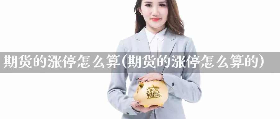 期货的涨停怎么算(期货的涨停怎么算的)_https://www.ercigouzaozhubeng.com_内盘期货_第1张