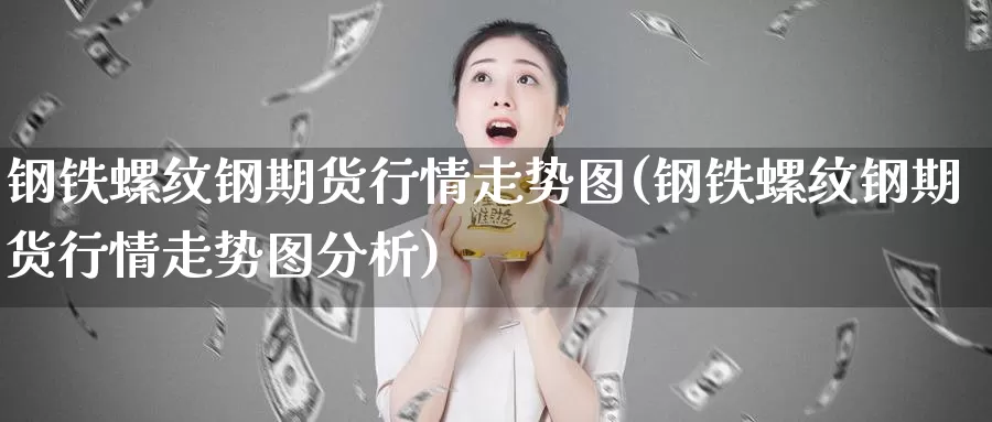 钢铁螺纹钢期货行情走势图(钢铁螺纹钢期货行情走势图分析)_https://www.ercigouzaozhubeng.com_债券分析_第1张