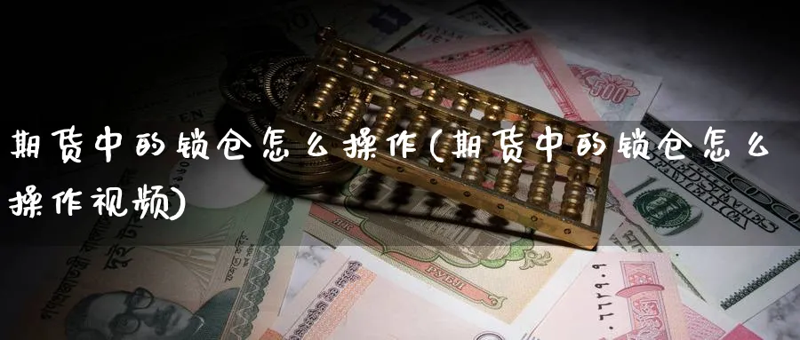 期货中的锁仓怎么操作(期货中的锁仓怎么操作视频)_https://www.ercigouzaozhubeng.com_期货_第1张