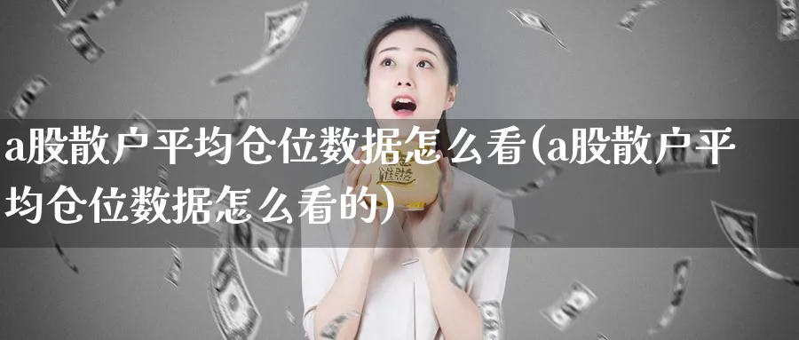 a股散户平均仓位数据怎么看(a股散户平均仓位数据怎么看的)_https://www.ercigouzaozhubeng.com_A股市场_第1张