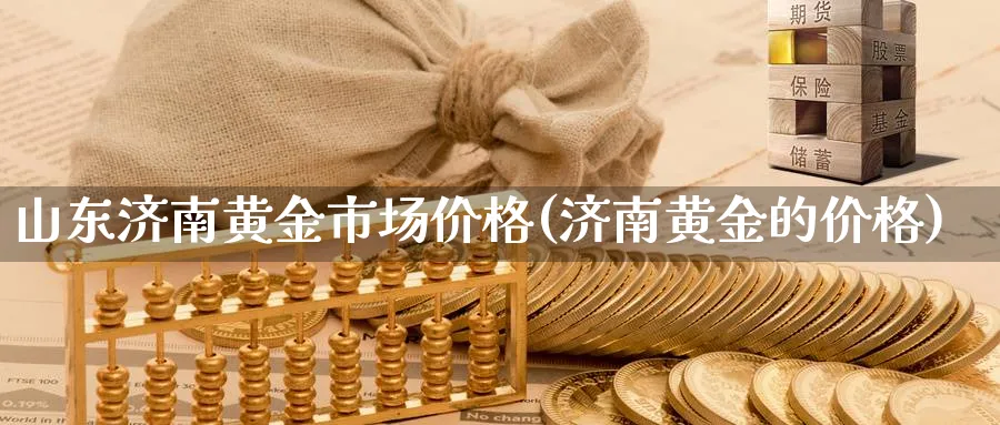 山东济南黄金市场价格(济南黄金的价格)_https://www.ercigouzaozhubeng.com_黄金_第1张