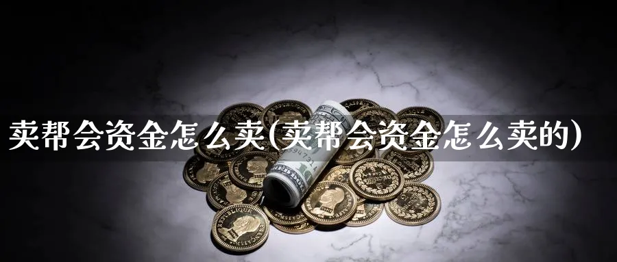 卖帮会资金怎么卖(卖帮会资金怎么卖的)_https://www.ercigouzaozhubeng.com_理财技巧_第1张