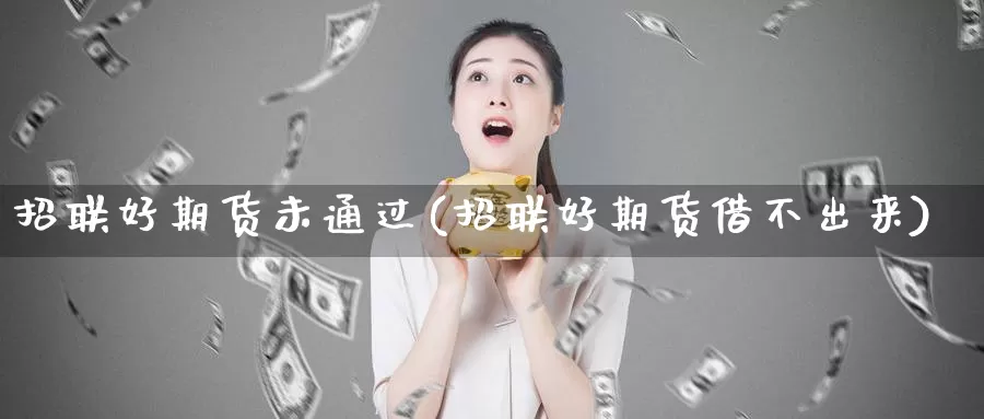 招联好期货未通过(招联好期货借不出来)_https://www.ercigouzaozhubeng.com_理财中心_第1张