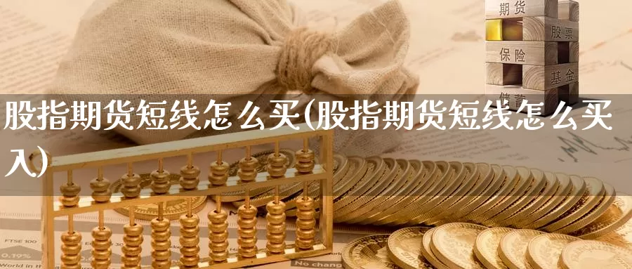 股指期货短线怎么买(股指期货短线怎么买入)_https://www.ercigouzaozhubeng.com_债券分析_第1张