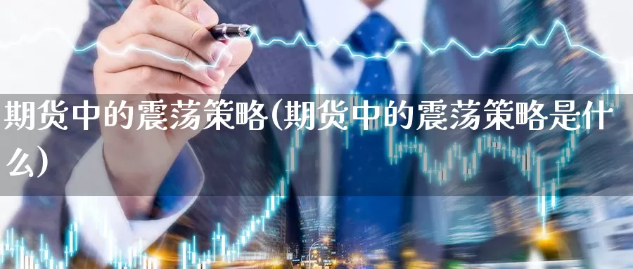 期货中的震荡策略(期货中的震荡策略是什么)_https://www.ercigouzaozhubeng.com_外汇分析_第1张