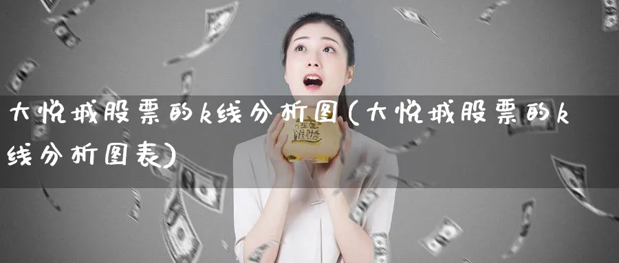 大悦城股票的k线分析图(大悦城股票的k线分析图表)_https://www.ercigouzaozhubeng.com_理财知识_第1张