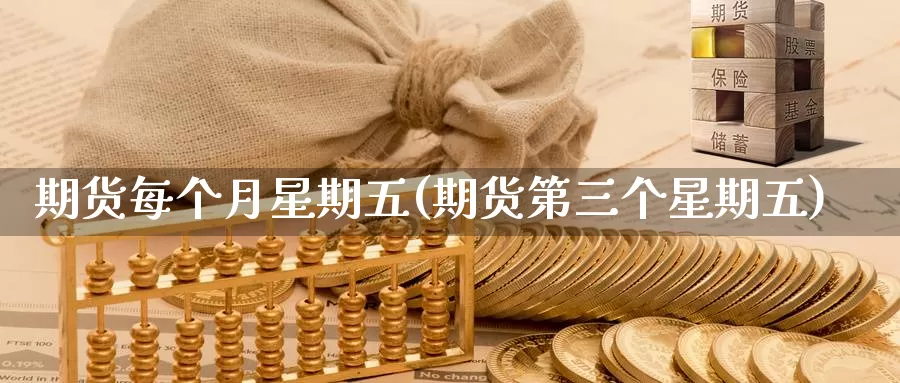 期货每个月星期五(期货第三个星期五)_https://www.ercigouzaozhubeng.com_期货百科_第1张