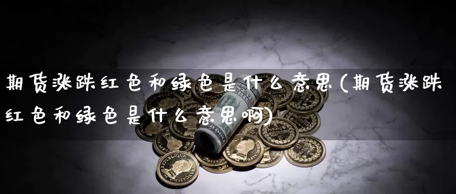 期货涨跌红色和绿色是什么意思(期货涨跌红色和绿色是什么意思啊)_https://www.ercigouzaozhubeng.com_期货入门_第1张